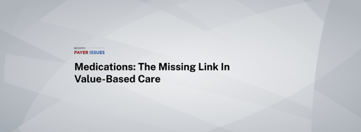 Medications: The Missing Link in Value-Based Care